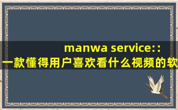 manwa service:：一款懂得用户喜欢看什么视频的软件